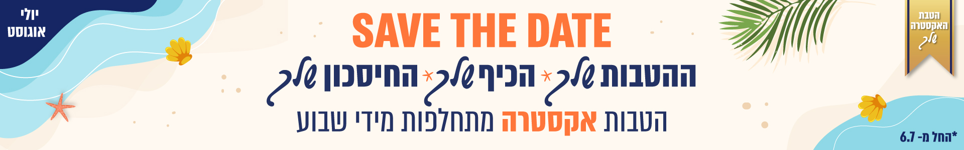 SAVE THE DATE  ההטבות שלך, הכיף שלך, החיסכון שלך. הטבות אקסטרה מתחלפות מדי שבוע החל משבוע הבא
